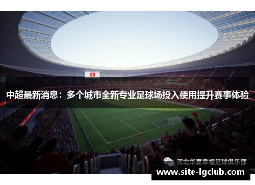 中超最新消息：多个城市全新专业足球场投入使用提升赛事体验