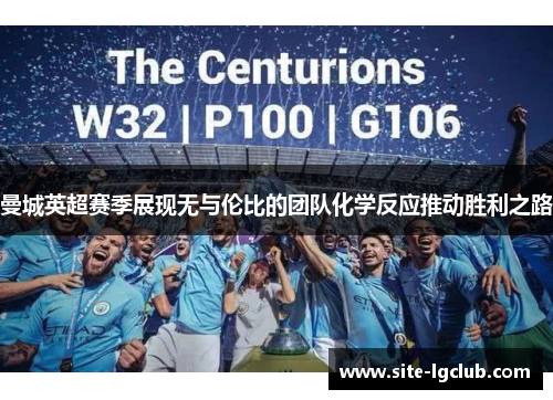 曼城英超赛季展现无与伦比的团队化学反应推动胜利之路