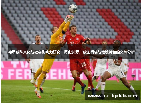 德甲球队文化与社会影响力研究：历史渊源、球迷情感与地域特色的交织分析