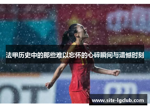 法甲历史中的那些难以忘怀的心碎瞬间与遗憾时刻
