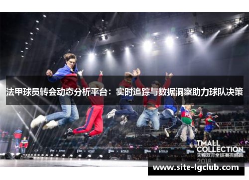 法甲球员转会动态分析平台：实时追踪与数据洞察助力球队决策
