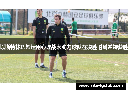 以斯特林巧妙运用心理战术助力球队在决胜时刻逆转获胜