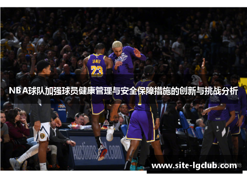 NBA球队加强球员健康管理与安全保障措施的创新与挑战分析