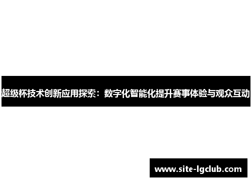 超级杯技术创新应用探索：数字化智能化提升赛事体验与观众互动