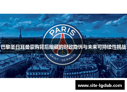巴黎圣日耳曼豪购背后暗藏的财政隐忧与未来可持续性挑战