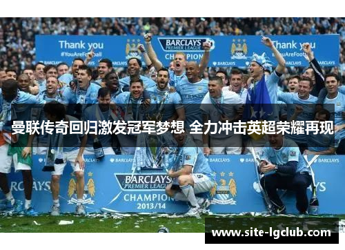 曼联传奇回归激发冠军梦想 全力冲击英超荣耀再现
