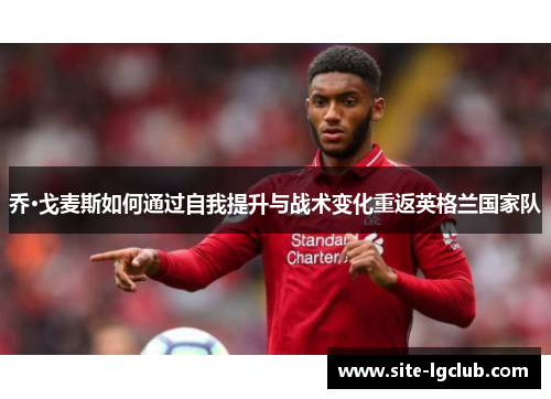 乔·戈麦斯如何通过自我提升与战术变化重返英格兰国家队