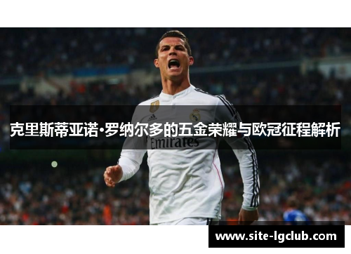 克里斯蒂亚诺·罗纳尔多的五金荣耀与欧冠征程解析