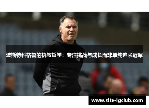 波斯特科格鲁的执教哲学：专注挑战与成长而非单纯追求冠军