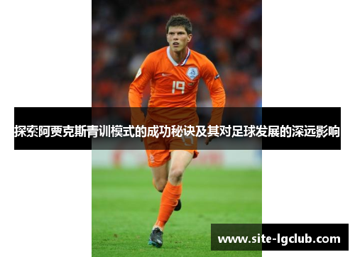 探索阿贾克斯青训模式的成功秘诀及其对足球发展的深远影响