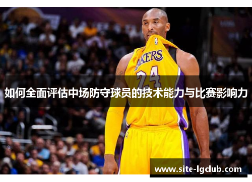 如何全面评估中场防守球员的技术能力与比赛影响力