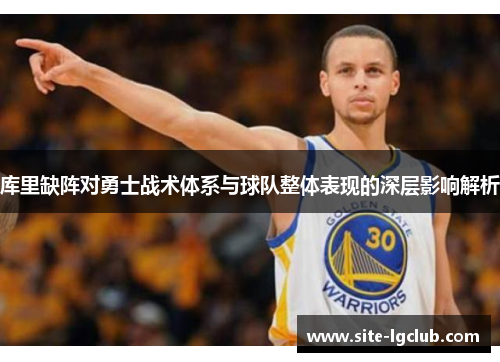 库里缺阵对勇士战术体系与球队整体表现的深层影响解析