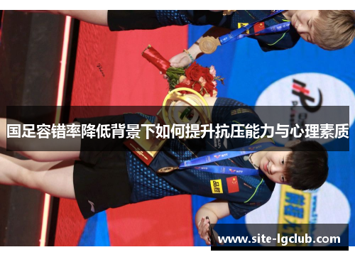 国足容错率降低背景下如何提升抗压能力与心理素质