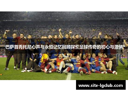巴萨首秀托尼心声与永恒记忆回顾探索足球传奇的初心与激情