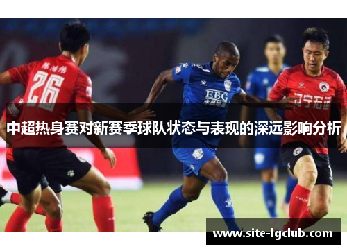 中超热身赛对新赛季球队状态与表现的深远影响分析