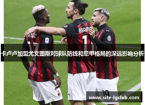 卡卢卢加盟尤文图斯对球队防线和意甲格局的深远影响分析