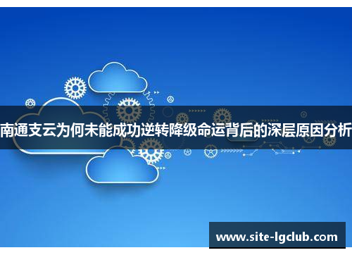 南通支云为何未能成功逆转降级命运背后的深层原因分析