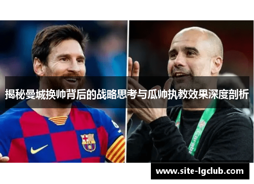 揭秘曼城换帅背后的战略思考与瓜帅执教效果深度剖析