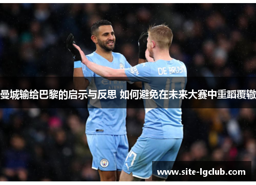 曼城输给巴黎的启示与反思 如何避免在未来大赛中重蹈覆辙