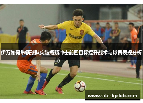 伊万如何带领球队突破瓶颈冲击前四目标提升战术与球员表现分析