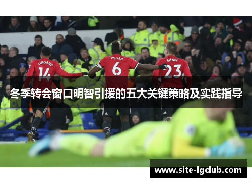 冬季转会窗口明智引援的五大关键策略及实践指导