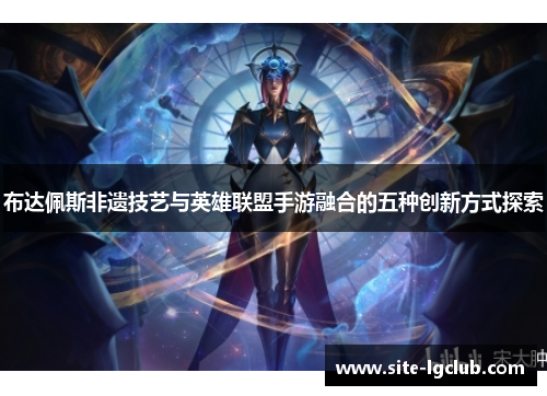 布达佩斯非遗技艺与英雄联盟手游融合的五种创新方式探索