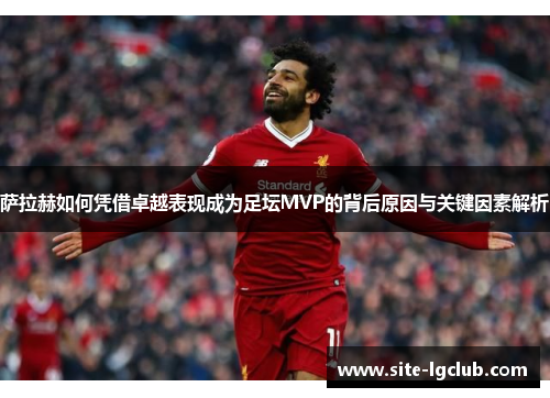 萨拉赫如何凭借卓越表现成为足坛MVP的背后原因与关键因素解析