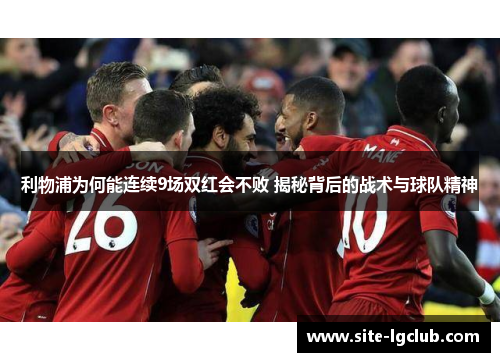 利物浦为何能连续9场双红会不败 揭秘背后的战术与球队精神