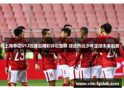 上海申花U12比赛后精彩评论集锦 球迷热议少年足球未来前景