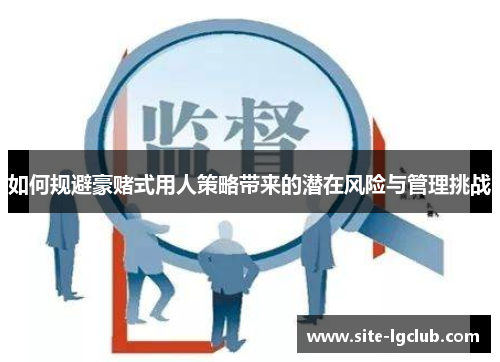 如何规避豪赌式用人策略带来的潜在风险与管理挑战