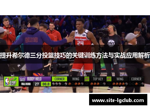 提升希尔德三分投篮技巧的关键训练方法与实战应用解析
