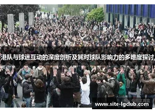 港队与球迷互动的深度剖析及其对球队影响力的多维度探讨