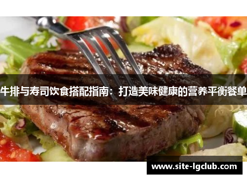 牛排与寿司饮食搭配指南：打造美味健康的营养平衡餐单