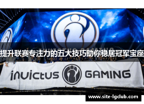 提升联赛专注力的五大技巧助你稳居冠军宝座