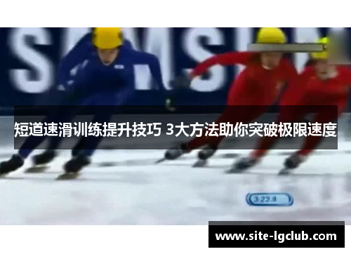 短道速滑训练提升技巧 3大方法助你突破极限速度
