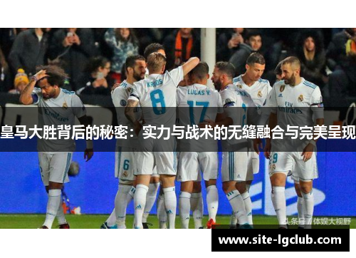 皇马大胜背后的秘密：实力与战术的无缝融合与完美呈现