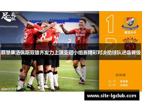 蔡慧康洛佩斯双雄齐发力上演亚冠小组赛精彩对决助球队逆袭晋级