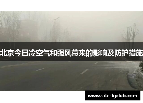北京今日冷空气和强风带来的影响及防护措施