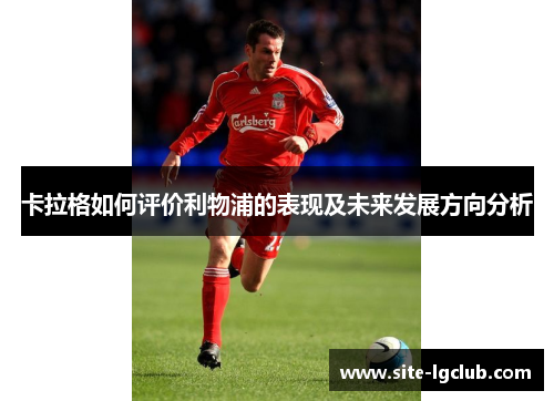 卡拉格如何评价利物浦的表现及未来发展方向分析