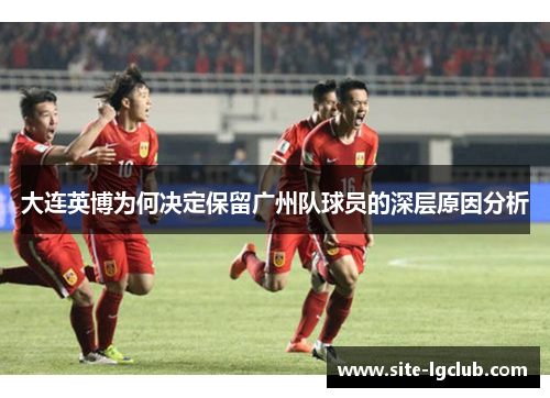 大连英博为何决定保留广州队球员的深层原因分析