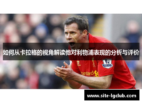 如何从卡拉格的视角解读他对利物浦表现的分析与评价