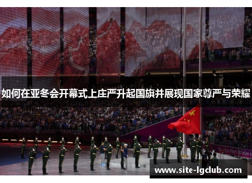 如何在亚冬会开幕式上庄严升起国旗并展现国家尊严与荣耀