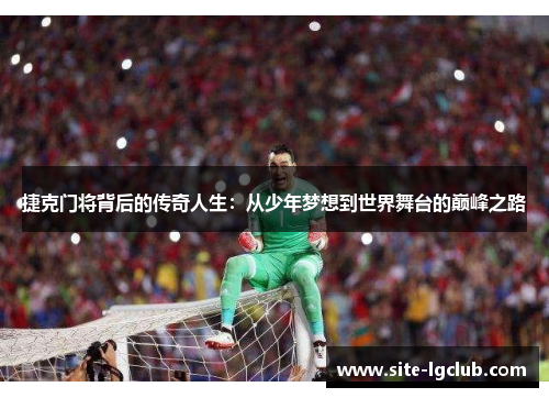 捷克门将背后的传奇人生：从少年梦想到世界舞台的巅峰之路