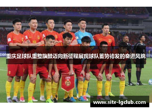 重庆足球队重整旗鼓迈向新征程展现球队蓄势待发的奋进风貌