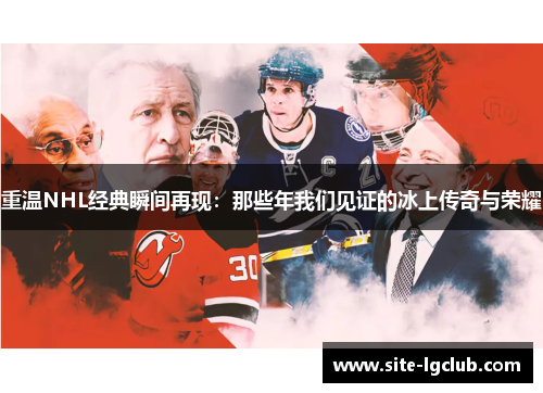 重温NHL经典瞬间再现：那些年我们见证的冰上传奇与荣耀