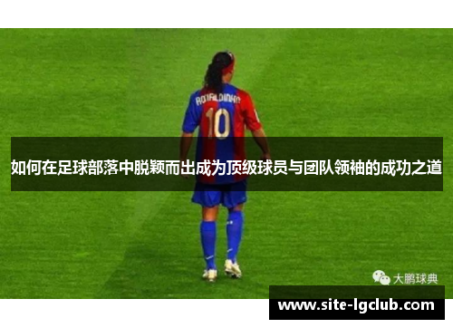 如何在足球部落中脱颖而出成为顶级球员与团队领袖的成功之道