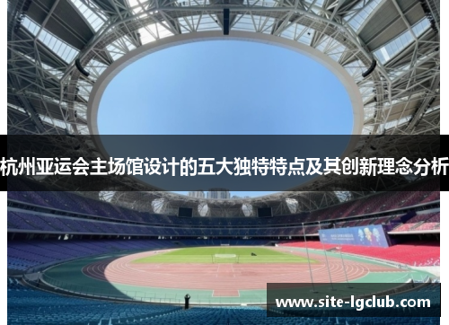 杭州亚运会主场馆设计的五大独特特点及其创新理念分析