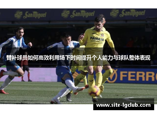 替补球员如何高效利用场下时间提升个人能力与球队整体表现