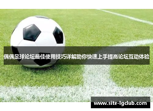 偶偶足球论坛最佳使用技巧详解助你快速上手提高论坛互动体验
