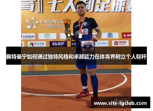 佩特曼宁如何通过独特风格和卓越能力在体育界树立个人标杆